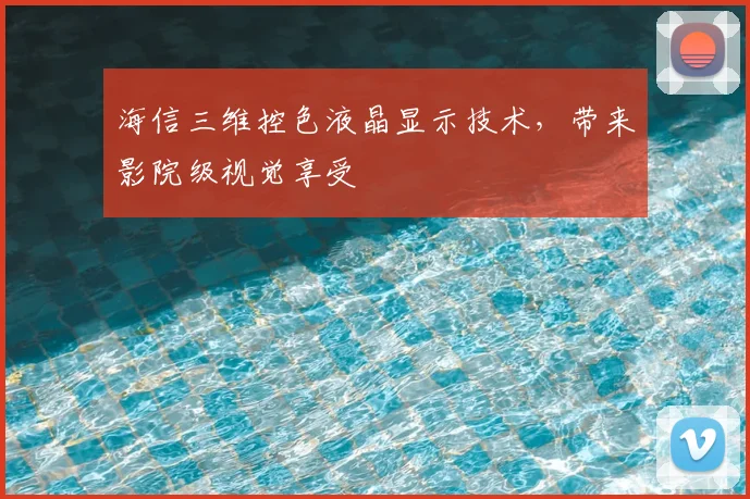 海信三维控色液晶显示技术,带来影院级视觉享受