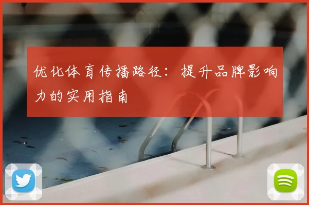 优化体育传播路径:提升品牌影响力的实用指南