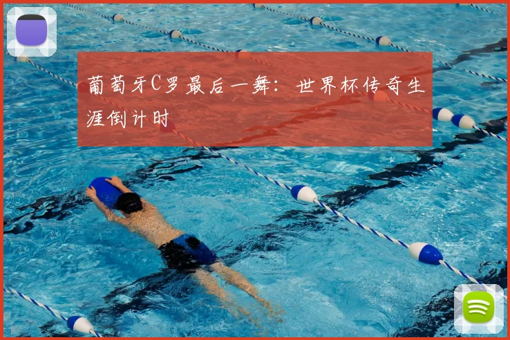 葡萄牙C罗最后一舞：世界杯传奇生涯倒计时