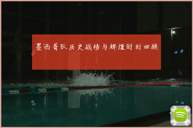 墨西哥队历史战绩与辉煌时刻回顾