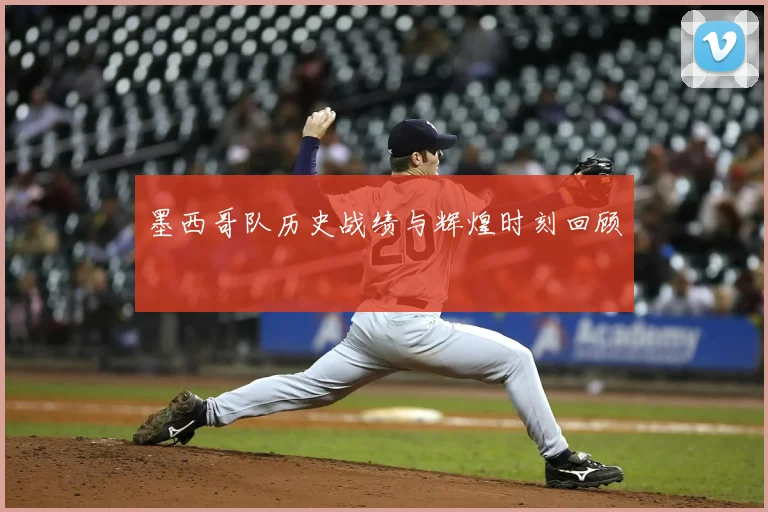 墨西哥队历史战绩与辉煌时刻回顾