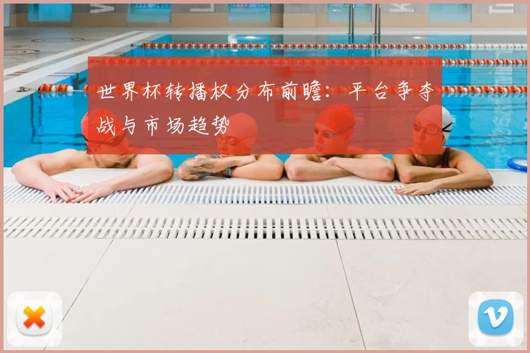 世界杯转播权分布前瞻：平台争夺战与市场趋势