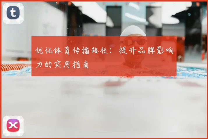 优化体育传播路径:提升品牌影响力的实用指南