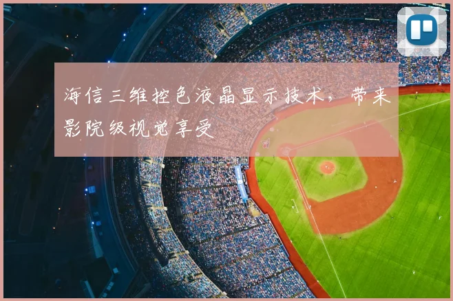 海信三维控色液晶显示技术,带来影院级视觉享受