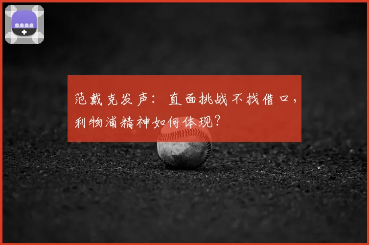范戴克发声：直面挑战不找借口，利物浦精神如何体现？