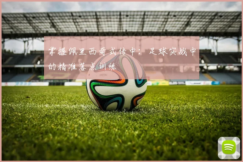 掌握佩里西奇式传中：足球实战中的精准落点训练