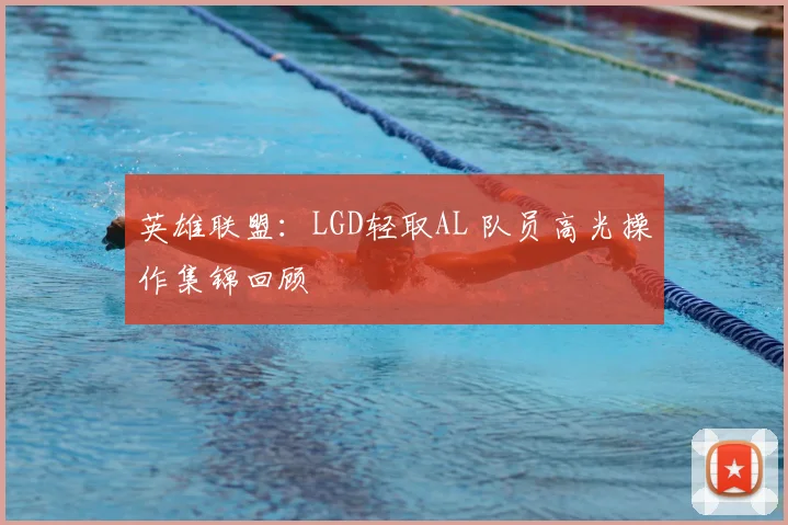 英雄联盟:LGD轻取AL 队员高光操作集锦回顾