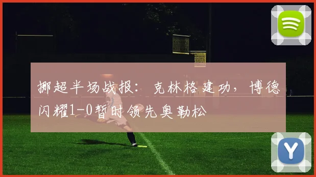 挪超半场战报:克林格建功,博德闪耀1-0暂时领先奥勒松